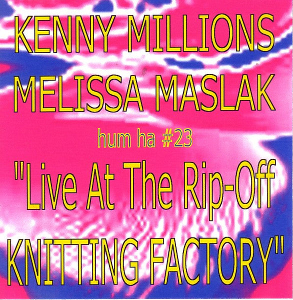 KENNY MILLIONS - MELISSA MASLAK - LIVE @ THE RIP-0FF KNITTING FACTORY - HUMHA - 23 - CDR